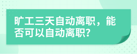 旷工三天自动离职，能否可以自动离职？