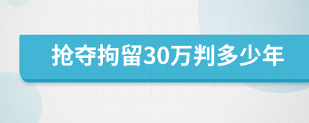 抢夺拘留30万判多少年