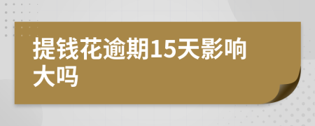 提钱花逾期15天影响大吗