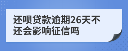 还呗贷款逾期26天不还会影响征信吗