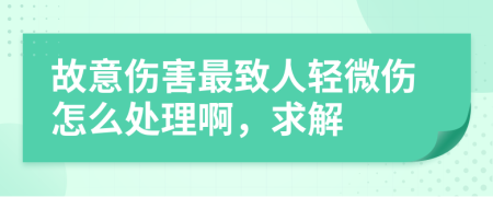 故意伤害最致人轻微伤怎么处理啊，求解