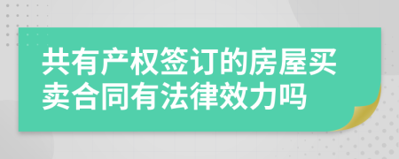 共有产权签订的房屋买卖合同有法律效力吗