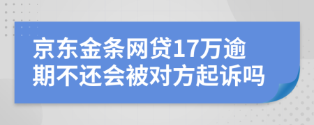 京东金条网贷17万逾期不还会被对方起诉吗