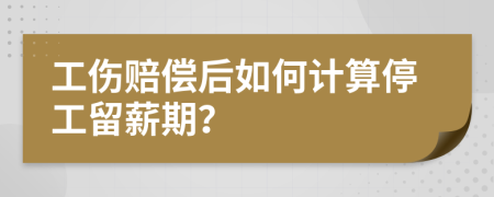 工伤赔偿后如何计算停工留薪期？