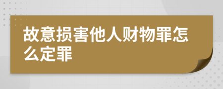 故意损害他人财物罪怎么定罪