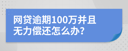 网贷逾期100万并且无力偿还怎么办？