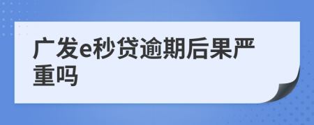 广发e秒贷逾期后果严重吗