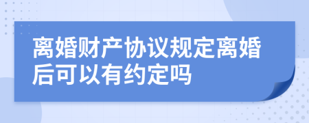 离婚财产协议规定离婚后可以有约定吗