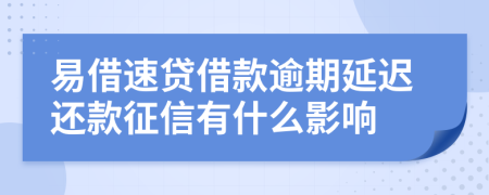 易借速贷借款逾期延迟还款征信有什么影响