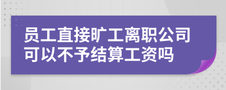 员工直接旷工离职公司可以不予结算工资吗