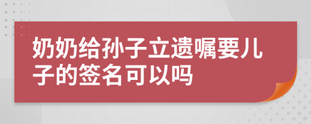 奶奶给孙子立遗嘱要儿子的签名可以吗