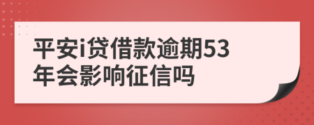 平安i贷借款逾期53年会影响征信吗