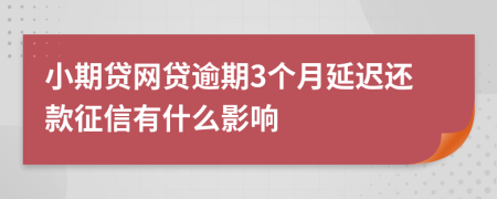 小期贷网贷逾期3个月延迟还款征信有什么影响