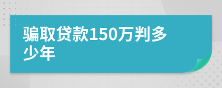 骗取贷款150万判多少年