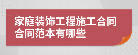 家庭装饰工程施工合同合同范本有哪些