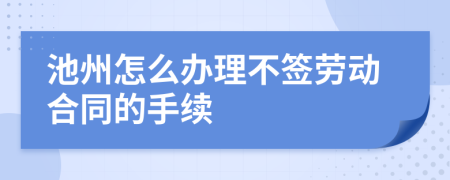 池州怎么办理不签劳动合同的手续