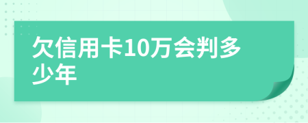 欠信用卡10万会判多少年