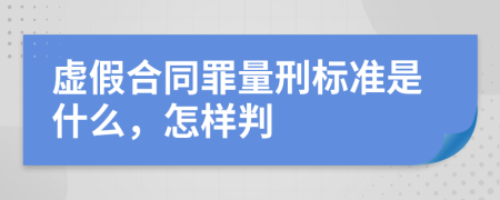 虚假合同罪量刑标准是什么，怎样判