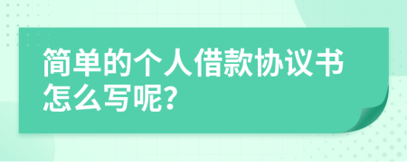 简单的个人借款协议书怎么写呢？
