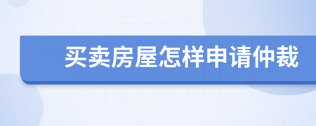 买卖房屋怎样申请仲裁