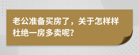 老公准备买房了，关于怎样样杜绝一房多卖呢？