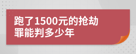 跑了1500元的抢劫罪能判多少年