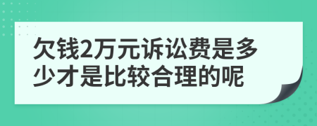 欠钱2万元诉讼费是多少才是比较合理的呢