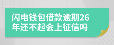 闪电钱包借款逾期26年还不起会上征信吗