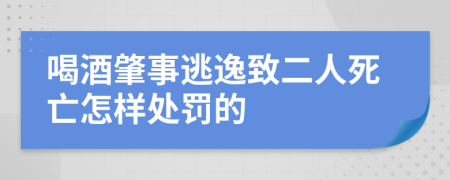 喝酒肇事逃逸致二人死亡怎样处罚的