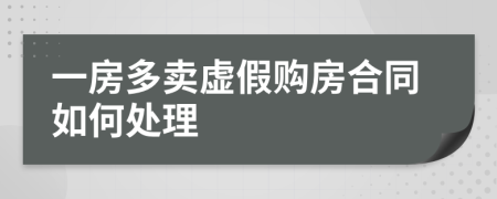 一房多卖虚假购房合同如何处理