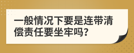 一般情况下要是连带清偿责任要坐牢吗？