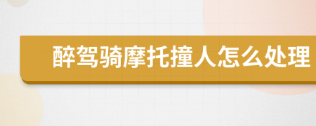 醉驾骑摩托撞人怎么处理