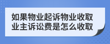 如果物业起诉物业收取业主诉讼费是怎么收取