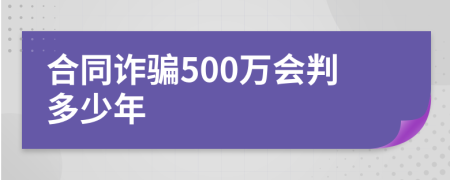 合同诈骗500万会判多少年