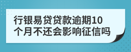 行银易贷贷款逾期10个月不还会影响征信吗