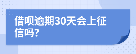 借呗逾期30天会上征信吗？