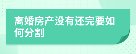 离婚房产没有还完要如何分割