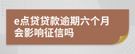 e点贷贷款逾期六个月会影响征信吗