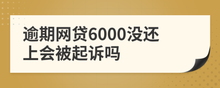 逾期网贷6000没还上会被起诉吗