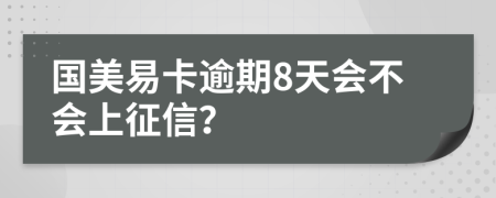 国美易卡逾期8天会不会上征信？