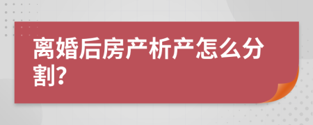 离婚后房产析产怎么分割？