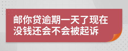 邮你贷逾期一天了现在没钱还会不会被起诉