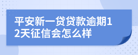 平安新一贷贷款逾期12天征信会怎么样