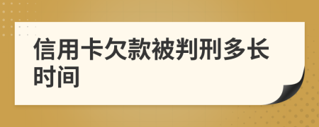 信用卡欠款被判刑多长时间