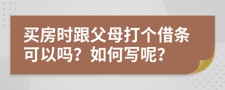 买房时跟父母打个借条可以吗？如何写呢？