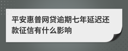 平安惠普网贷逾期七年延迟还款征信有什么影响