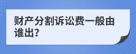 财产分割诉讼费一般由谁出？