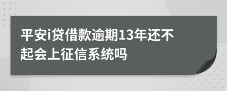 平安i贷借款逾期13年还不起会上征信系统吗