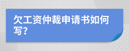 欠工资仲裁申请书如何写？