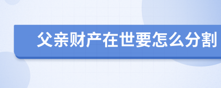 父亲财产在世要怎么分割